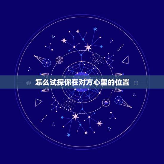 怎么试探你在对方心里的位置,怎么问对方在你心里的位置 怎么试探你在对方心里的位置,怎么问对方在你心里的位置