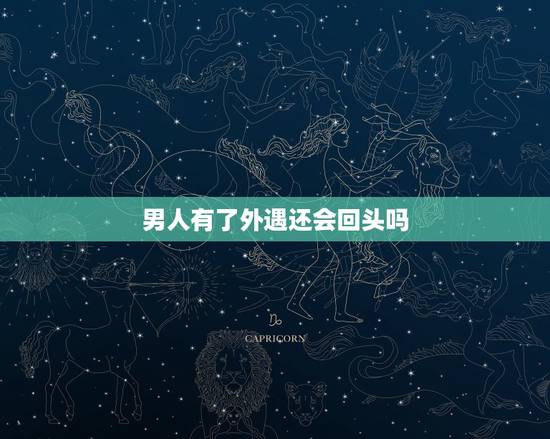 男人有了外遇还会回头吗,出轨的男人心会回来吗 男人有了外遇还会回头吗,出轨的男人心会回来吗