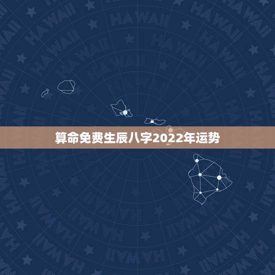 算命免费生辰八字2022年运势,紫微算2022年运势 算命免费生辰八字2022年运势,紫微算2022年运势