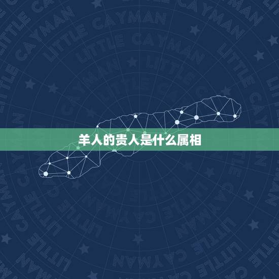羊人的贵人是什么属相,属羊的天乙贵人是什么? 羊人的贵人是什么属相,属羊的天乙贵人是什么?