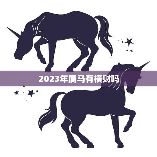 2023年属马有横财吗(马上就要到了你准备好了吗) 2023年属马有横财吗(马上就要到了你准备好了吗)