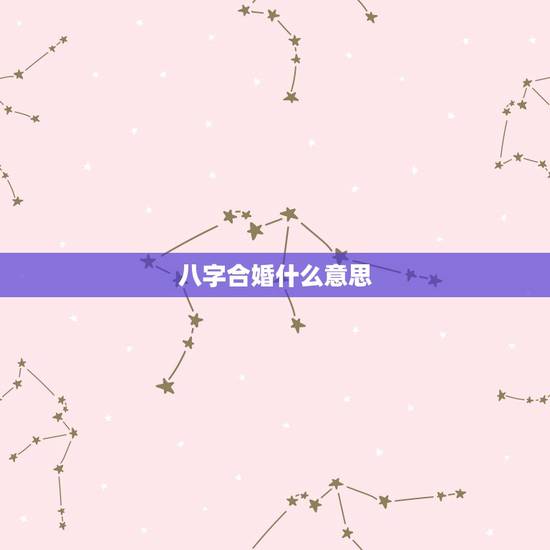 八字合婚什么意思,八字合婚是什么意思 八字合婚什么意思,八字合婚是什么意思