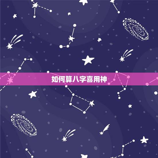 如何算八字喜用神,怎么看八字的喜用神? 如何算八字喜用神,怎么看八字的喜用神?