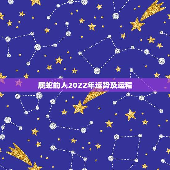 属蛇的人2022年运势及运程,生肖蛇最倒霉的年龄 属蛇的人2022年运势及运程,生肖蛇最倒霉的年龄