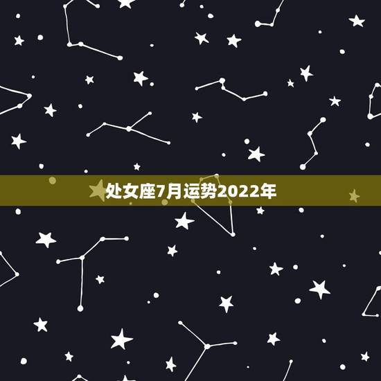 处女座7月运势2022年，处女座7月运势如何