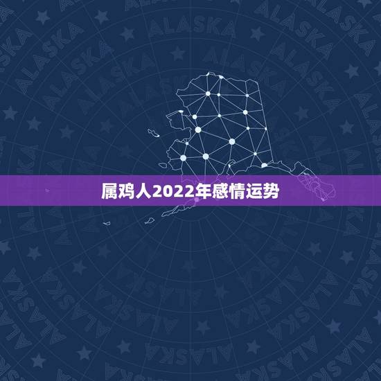 属鸡人2022年感情运势，非常运势 2022年运势