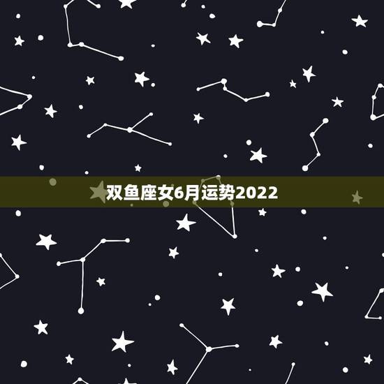 双鱼座女6月运势2022，双鱼座6月初考运