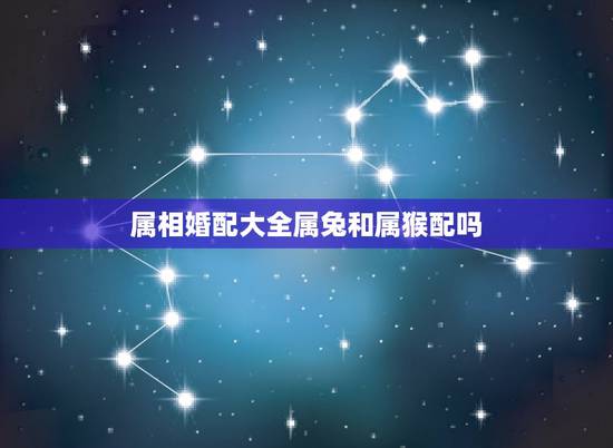 属相婚配大全属兔和属猴配吗,2015年属猴的属相婚配与属兔有缘吗 属相婚配大全属兔和属猴配吗,2015年属猴的属相婚配与属兔有缘吗