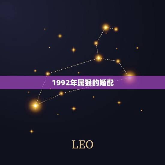 1992年属猴的婚配,92年几月出生最不好 1992年属猴的婚配,92年几月出生最不好