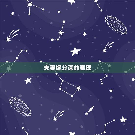夫妻缘分深的表现,夫妻缘分到头了会有什么表现? 夫妻缘分深的表现,夫妻缘分到头了会有什么表现?