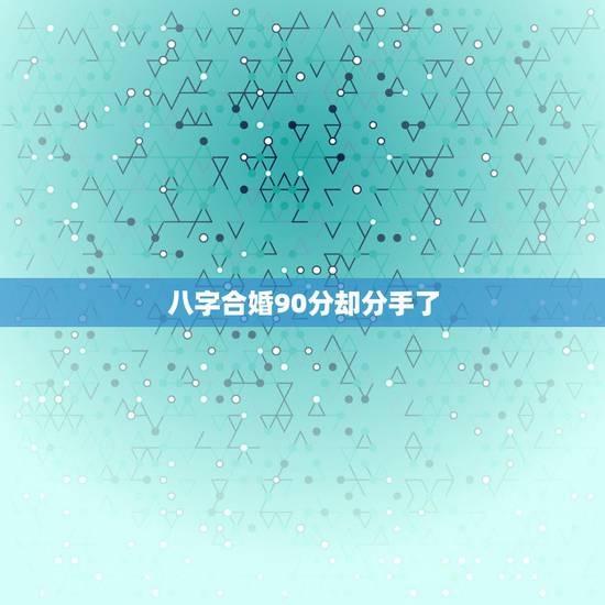 八字合婚90分却分手了,八字合婚真的准吗 八字合婚90分却分手了,八字合婚真的准吗