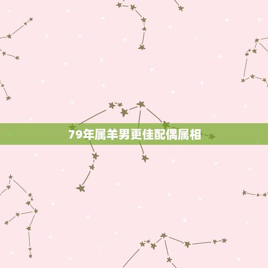 79年属羊男更佳配偶属相，1979年属羊的人婚配
