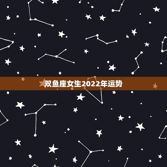 双鱼座女生2022年运势,我是双鱼座的女生 今年的运势会怎么样呢 双鱼座女生2022年运势,我是双鱼座的女生 今年的运势会怎么样呢