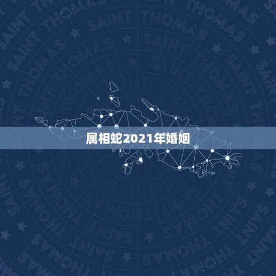 属相蛇2021年婚姻，属蛇水瓶座2021年运势详解 婚姻怎么样