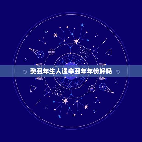 癸丑年生人遇辛丑年年份好吗，辛丑日柱的另一半模样