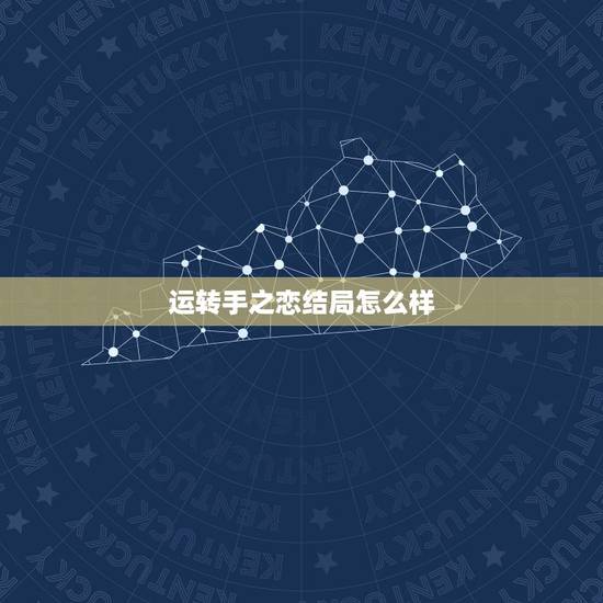 运转手之恋结局怎么样，运转手之恋好看吗 运转手之恋怎么样