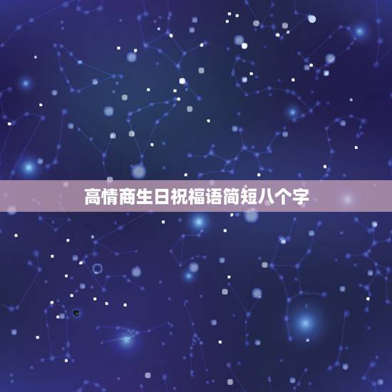 高情商生日祝福语简短八个字，生日祝福语八个字朋友
