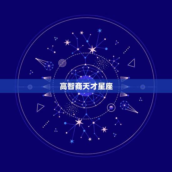 高智商天才星座,哪几个星座智商情商都很高呢? 高智商天才星座,哪几个星座智商情商都很高呢?