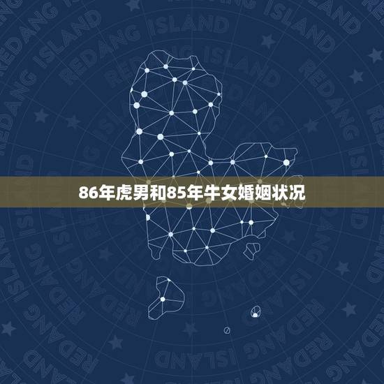 86年虎男和85年牛女婚姻状况,女86年虎和男85年牛婚姻如何 86年虎男和85年牛女婚姻状况,女86年虎和男85年牛婚姻如何