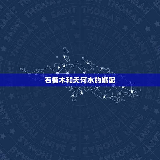 石榴木和天河水的婚配，属相婚配的五行命相
