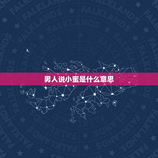 男人说小蜜是什么意思，男的对女的说小蜜什么意思