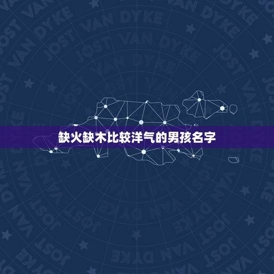 缺火缺木比较洋气的男孩名字 缺木缺火的名字最简单