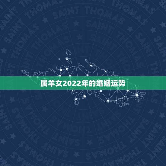 属羊女2022年的婚姻运势,属蛇人2022 年运势 属羊女2022年的婚姻运势,属蛇人2022 年运势