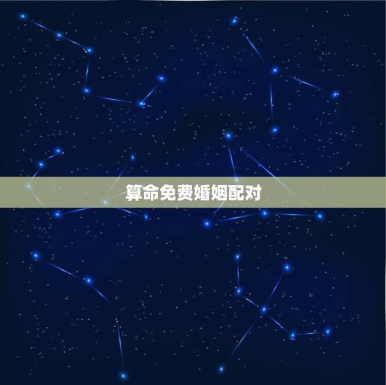 算命免费婚姻配对，八字合婚-八字合婚生辰八字配对-字合婚免费算命生辰八