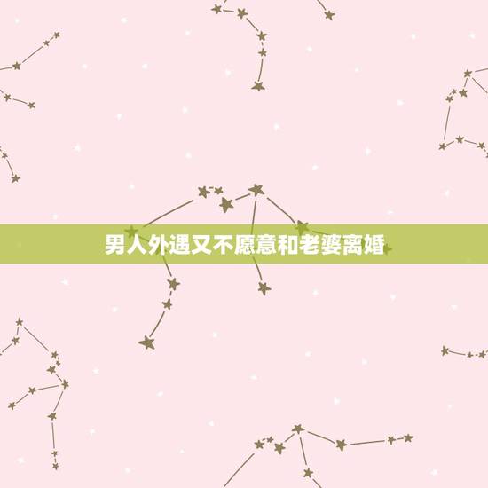 男人外遇又不愿意和老婆离婚，男人出轨后为什么不离婚，而继续跟老婆生活？