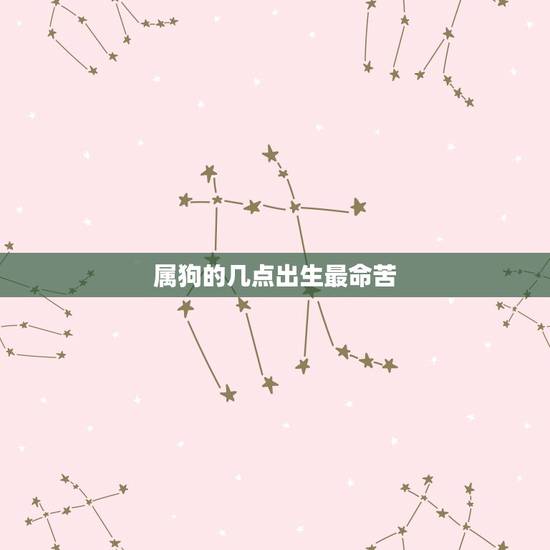 属狗的几点出生最命苦，属狗人出生日的命运，属狗人哪天出生最好