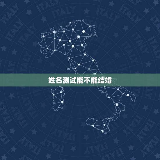 姓名测试能不能结婚,用姓名测试两个人能不能结婚 姓名测试能不能结婚,用姓名测试两个人能不能结婚