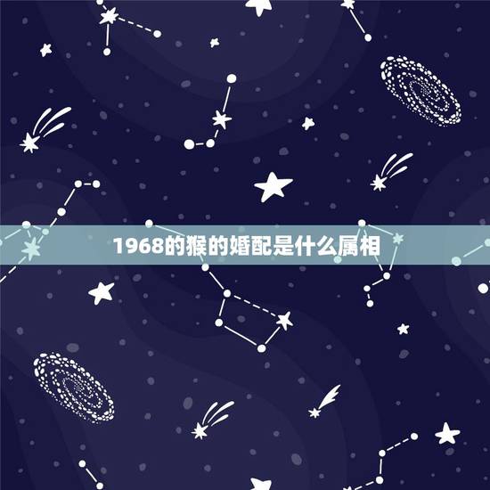 1968的猴的婚配是什么属相，1968年属猴又是狮子座的什么属相最配