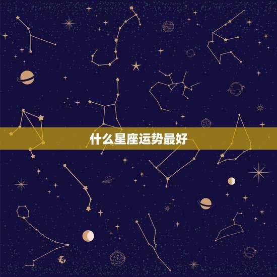 什么星座运势最好,十二星座谁运气最好 什么星座运势最好,十二星座谁运气最好