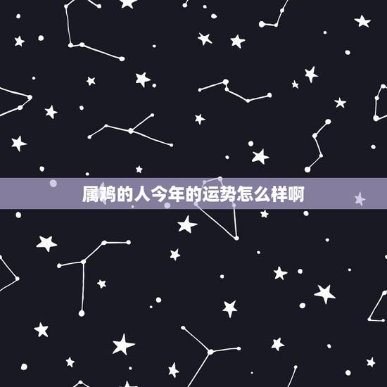 属鸡的人今年的运势怎么样啊，属龙人2022 年的运势及运程