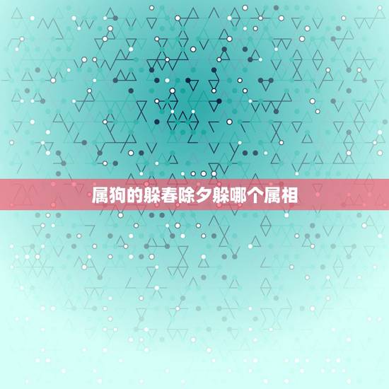 属狗的躲春除夕躲哪个属相，2021年立春躲春的生肖