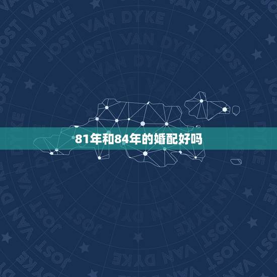 81年和84年的婚配好吗，81年属鸡女和84年属鼠男合适吗