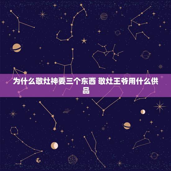 为什么敬灶神要三个东西 敬灶王爷用什么供品 为什么敬灶神要三个东西 敬灶王爷用什么供品