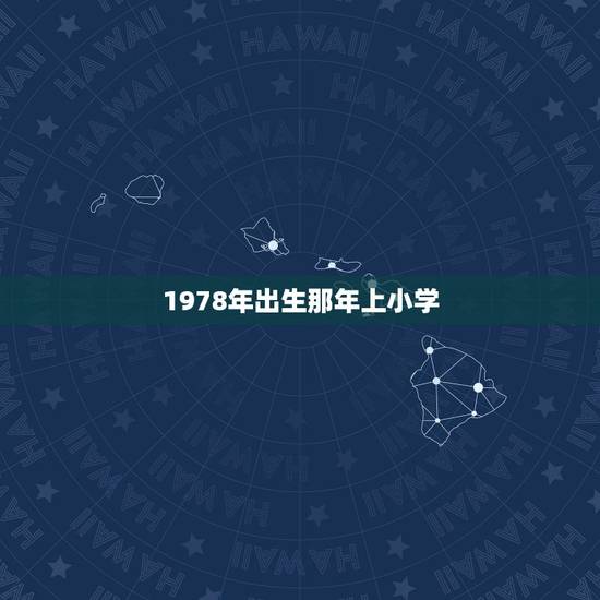 1978年出生那年上小学,1978年出生的人是什么时候初中毕业和小学毕 1978年出生那年上小学,1978年出生的人是什么时候初中毕业和小学毕