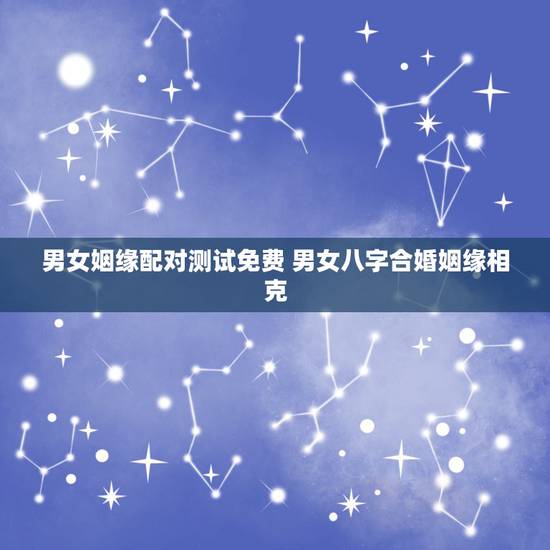 男女姻缘配对测试免费 男女八字合婚姻缘相克