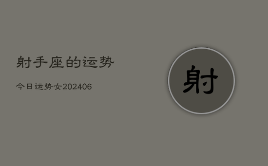 射手座的运势今日运势女(20240605) 射手座的运势今日运势女(20240605)