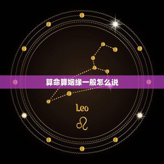 算命算姻缘一般怎么说，算命先生给人算婚姻时常说的话