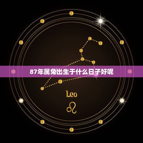 87年属兔出生于什么日子好呢,1987属兔出生月运势 87年属兔出生于什么日子好呢,1987属兔出生月运势