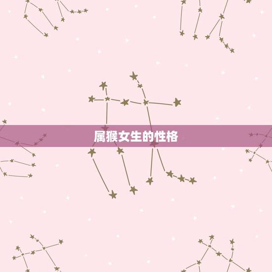 属猴女生的性格,属羊女人的性格和脾气 属猴女生的性格,属羊女人的性格和脾气