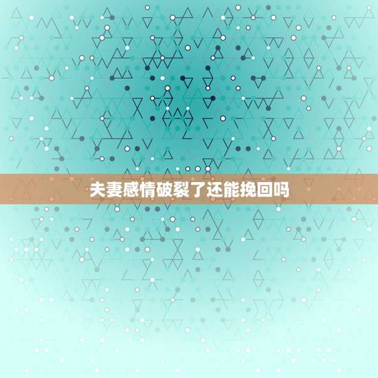 夫妻感情破裂了还能挽回吗，夫妻感情破裂怎么挽回