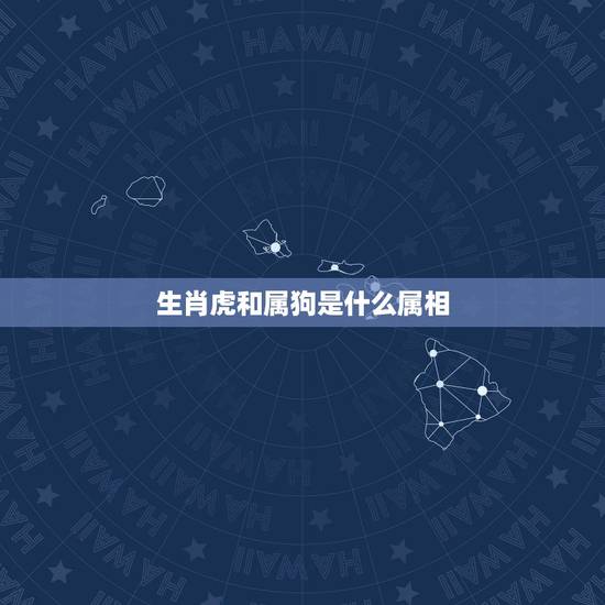 生肖虎和属狗是什么属相,属虎和属狗生个属什么最好 生肖虎和属狗是什么属相,属虎和属狗生个属什么最好