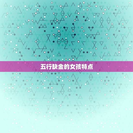 五行缺金的女孩特点 五行缺金的女孩特点