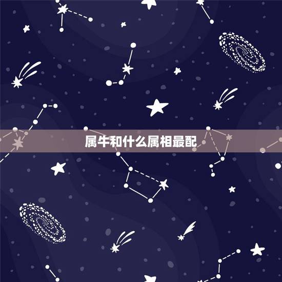 属牛和什么属相最配,女属虎的和什么属相最配 属牛和什么属相最配,女属虎的和什么属相最配