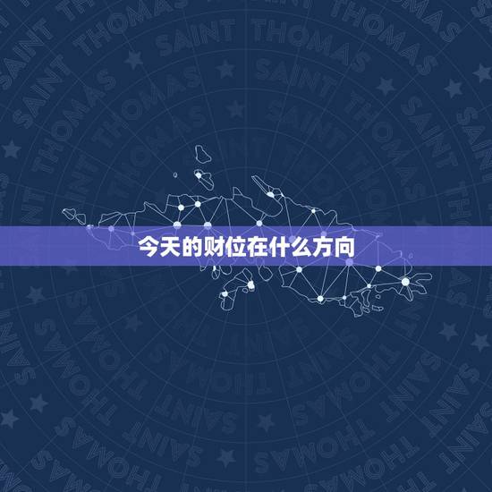 今天的财位在什么方向，明日吉时是什么时辰？财神方位在什么方位，几点适合