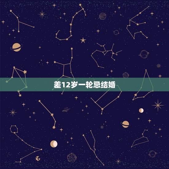 差12岁一轮忌结婚,我和男友相差12岁可是由于家庭原因,我们无法结婚我 差12岁一轮忌结婚,我和男友相差12岁可是由于家庭原因,我们无法结婚我