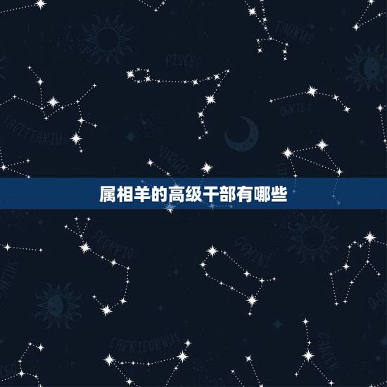 属相羊的高级干部有哪些，属羊的大官都有谁